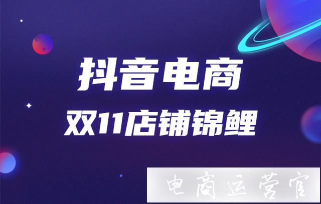 抖音[店鋪錦鯉]是什么?抖音電商雙11啟動(dòng)[店鋪錦鯉]商家營銷策略